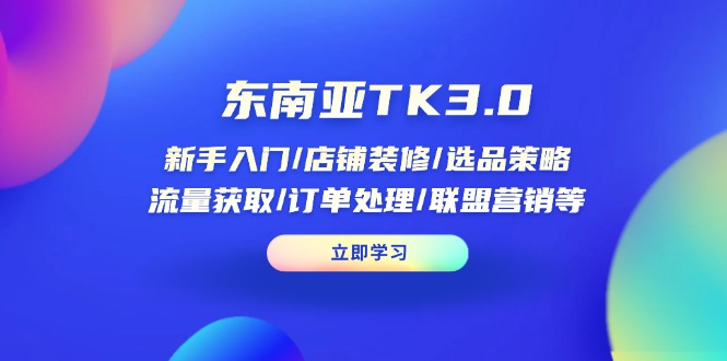 东南亚TK3.0:新手入门/店铺装修/选品策略/流量获取/订单处理/联盟营销等-汉兴项目网创资源网