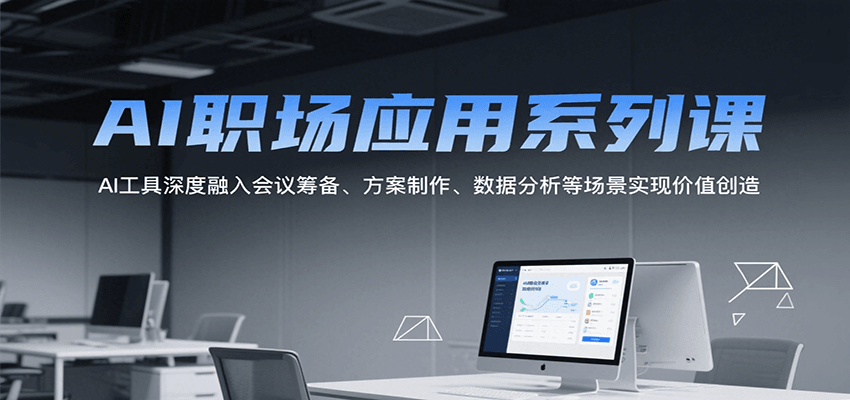 AI职场应用系列课,AI工具深度融入会议筹备、方案制作、数据分析等场景实现价值创造-汉兴项目网创资源网