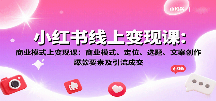小红书线上变现课:商业模式、定位、选题、文案创作、爆款要素及引流成交-汉兴项目网创资源网