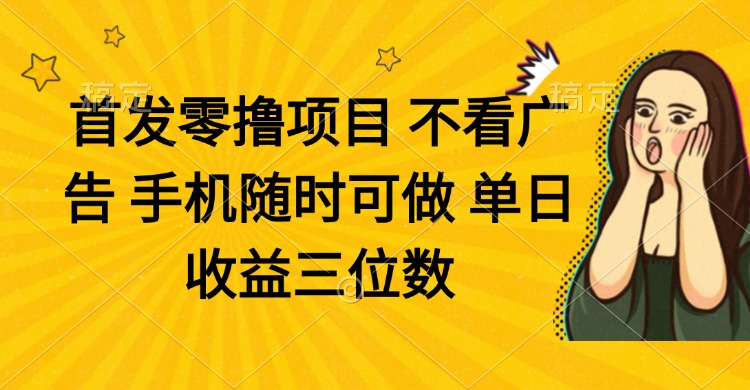 零撸项目 不看广告 手机随时可做 单日收益三位数-汉兴项目网创资源网