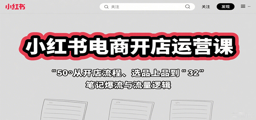 小红书电商开店运营课:从开店流程、选品上品到笔记爆流与流量逻辑-汉兴项目网创资源网