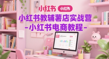 小红书教辅薯店实战营-小红书电商教程-汉兴项目网创资源网