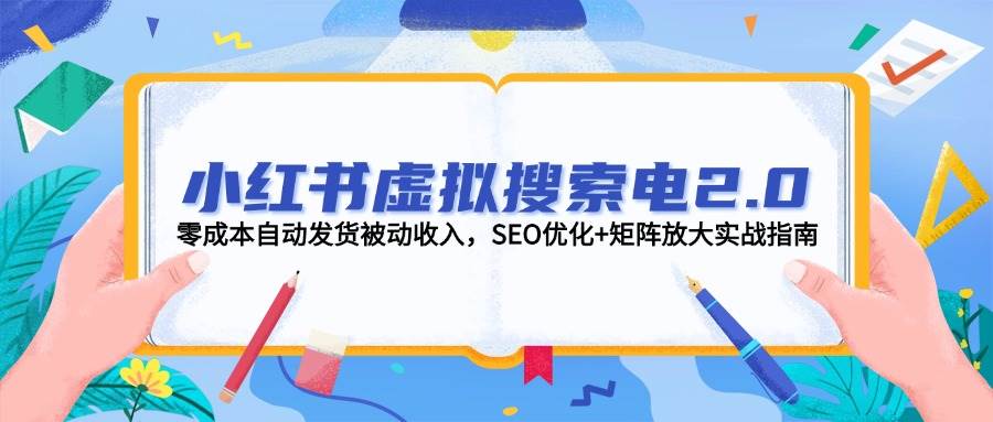 小红书虚拟搜索电2.0,零成本自动发货被动收入,SEO优化+矩阵放大实战指南-汉兴项目网创资源网