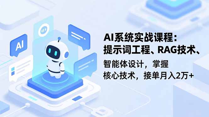 AI系统实战课程，提示词工程、RAG技术、智能体设计，掌握核心技术，接单月入2万+-汉兴项目网创资源网