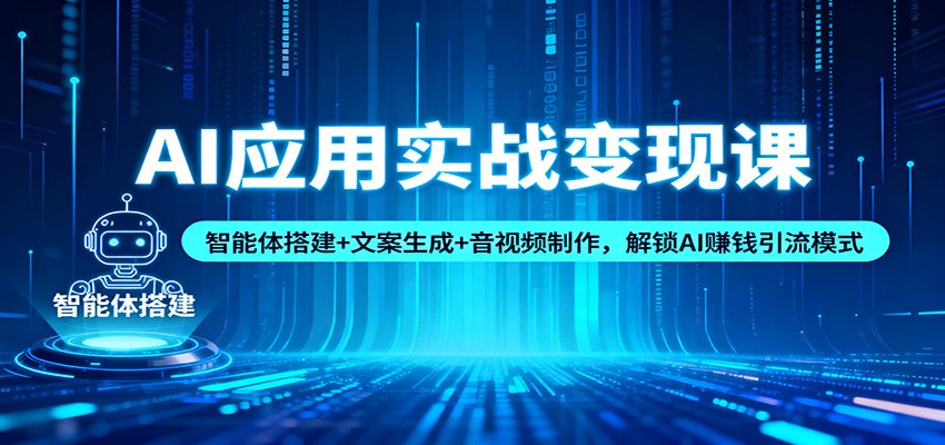 AI应用实战变现课：智能体搭建+文案生成+音视频制作，解锁AI赚钱引流模式-汉兴项目网创资源网