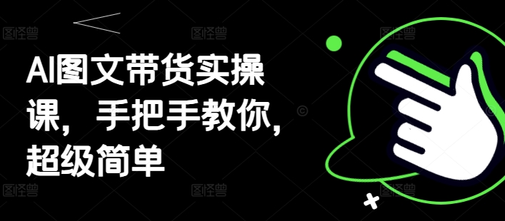 AI图文带货实操课，手把手教你，超级简单-汉兴项目网创资源网