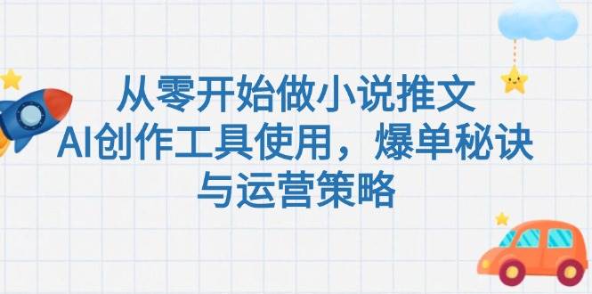 从零开始做小说推文，AI创作工具使用，爆单秘诀与运营策略-汉兴项目网创资源网