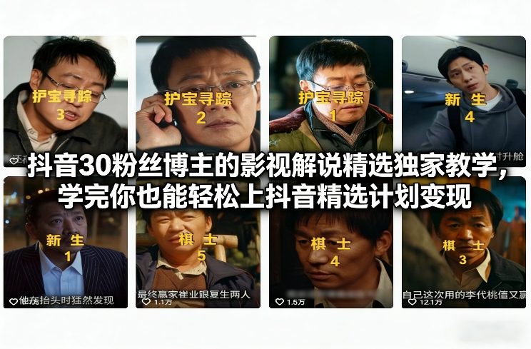 抖音30粉丝博主的影视解说精选独家教学，学完你也能轻松上抖音精选计划变现-汉兴项目网创资源网