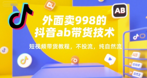 外面卖998的抖音ab带货技术，短视频带货教程，不投流，纯自然流-汉兴项目网创资源网