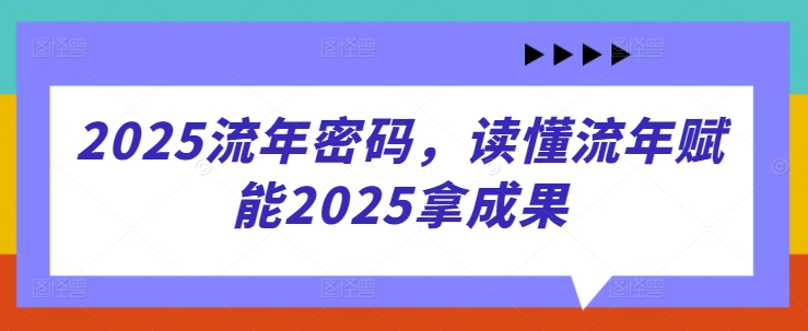 2025流年密码，读懂流年赋能2025拿成果-汉兴项目网创资源网