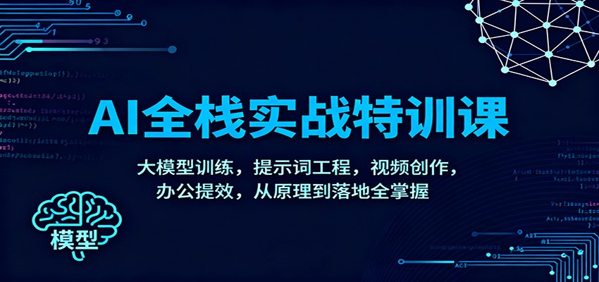 AI全栈实战特训课：大模型训练，提示词工程，视频创作，办公提效，从原理到落地全掌握-汉兴项目网创资源网