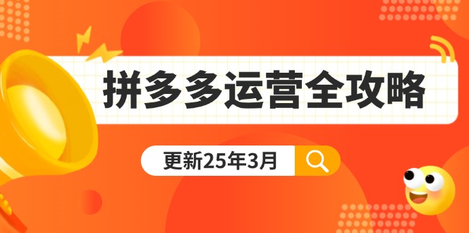 拼多多运营全攻略:从0到日销千单,爆款内功+付费推广+黑科技(更新25年3月-汉兴项目网创资源网