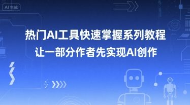 热门AI工具快速掌握系列教程，让一部分创作者先实现AI创作-汉兴项目网创资源网