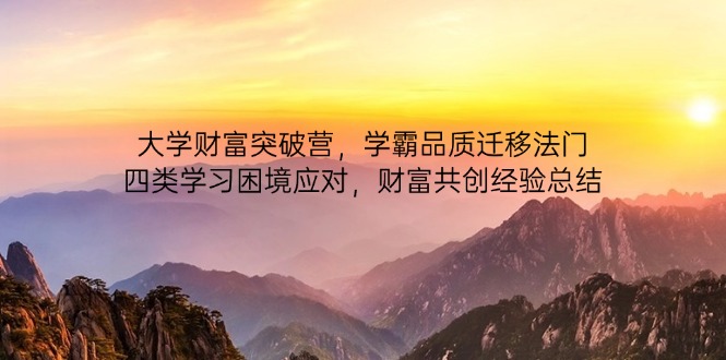 大学财富突破营，学霸品质迁移法门，四类学习困境应对，财富共创经验总结-汉兴项目网创资源网