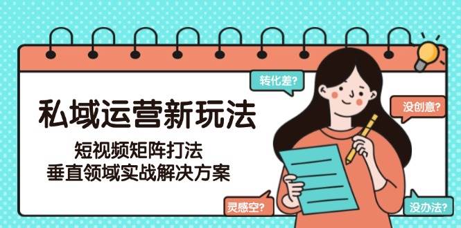 私域运营新玩法，短视频矩阵打法，垂直领域实战解决方案(更新6月)-汉兴项目网创资源网