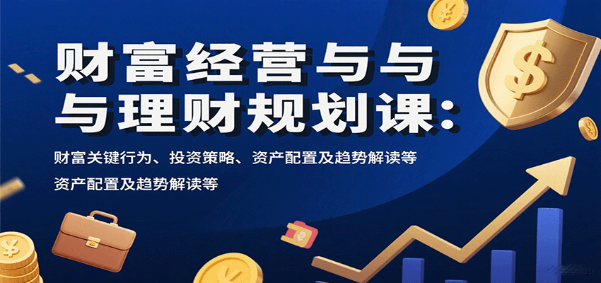 财富经营与理财规划课：财富关键行为、投资策略、资产配置及趋势解读等-汉兴项目网创资源网