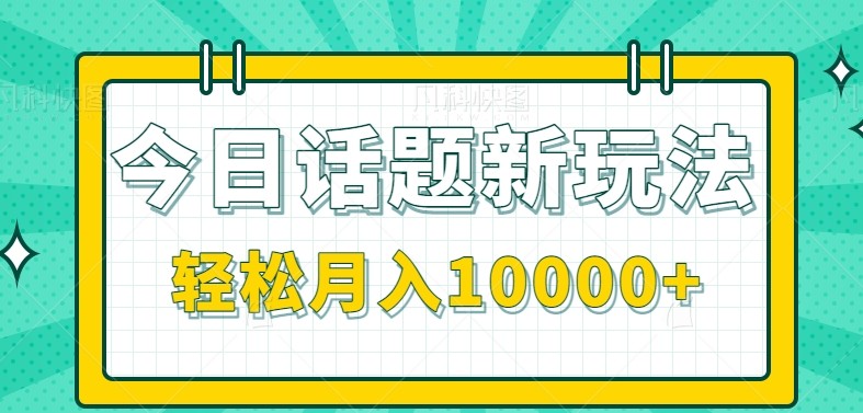今日话题新玩法，零成本零门槛单条作品百万流量，月入10000+-汉兴项目网创资源网