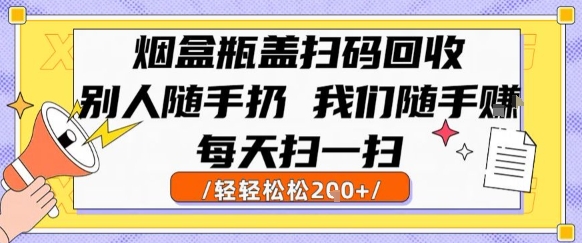 烟盒瓶盖扫码回收，别人随手扔 我们随手挣，闷声发大财，每天扫一扫，轻轻松松2张【揭秘】-汉兴项目网创资源网