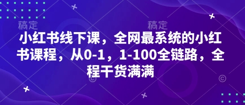 小红书线下课，全网最系统的小红书课程，从0-1，1-100全链路，全程干货满满-汉兴项目网创资源网