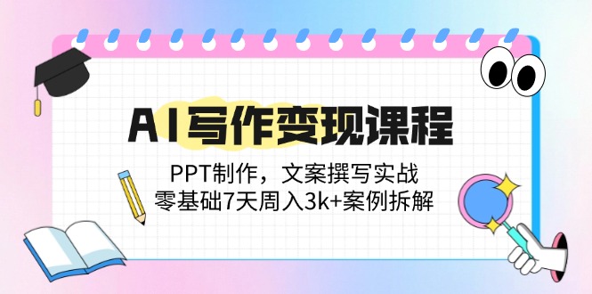 AI写作变现课程：PPT制作，文案撰写实战，零基础7天周入3k+案例拆解-汉兴项目网创资源网