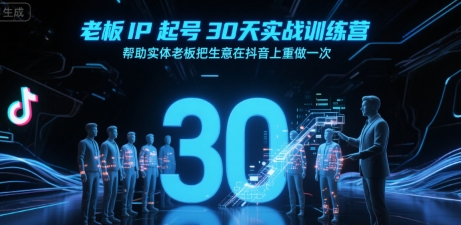 老板IP起号30天实战训练营，帮助实体老板把生意在抖音上重做一次-汉兴项目网创资源网