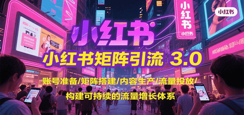 小红书矩阵引流3.0,账号准备/矩阵搭建/内容生产/流量投放/构建可持续的流量增长体系-汉兴项目网创资源网