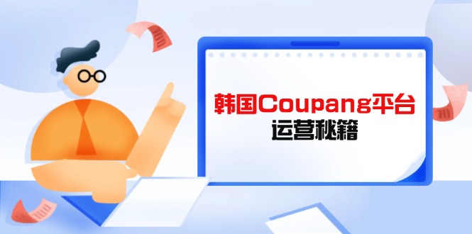 Coupang平台运营秘籍,酷胖卖家必修课,助力卖家提升平台竞争力-汉兴项目网创资源网