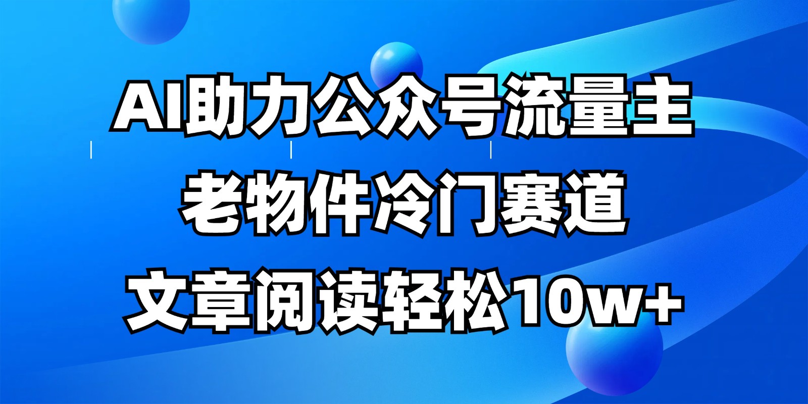 公众号流量主冷门赛道，AI助力，文章阅读轻松10w+，全流程详细教程-汉兴项目网创资源网