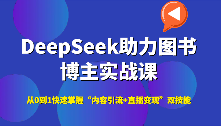 DeepSeek助力图书博主实战课,从0到1快速掌握“内容引流+直播变现”双技能-汉兴项目网创资源网