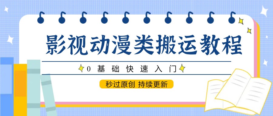 影视动漫类搬运教程,0基础快速入门,秒过原创 持续更新-汉兴项目网创资源网