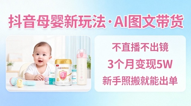 抖音母婴赛道新玩法，AI图文带货，不用直播，3个月变现5W，新手照搬就能出单-汉兴项目网创资源网