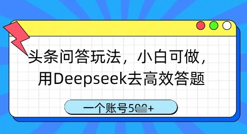 头条问答玩法，小白可做，用Deepseek去高效答题，一个账号几张-汉兴项目网创资源网