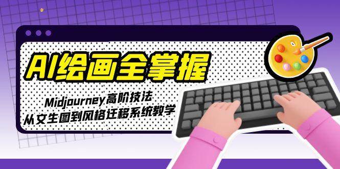 AI绘画全掌握：Midjourney高阶技法，从文生图到风格迁移系统教学-汉兴项目网创资源网