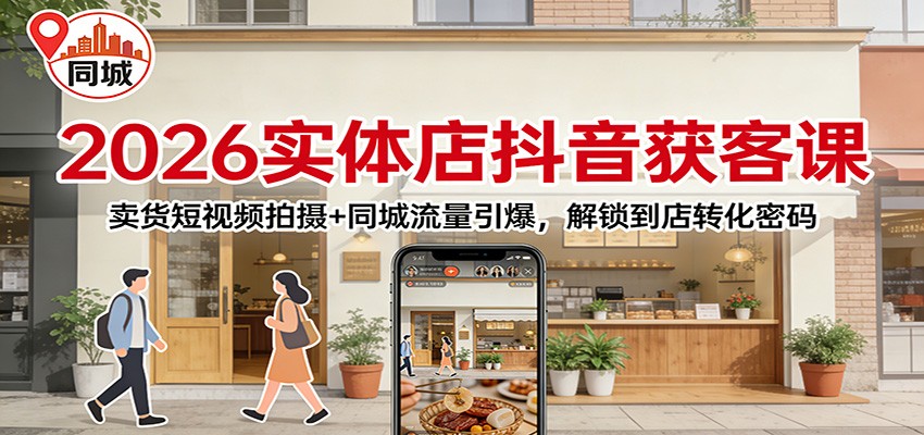 2026实体店抖音获客：卖货短视频拍摄+同城流量引爆，解锁到店转化密码-汉兴项目网创资源网