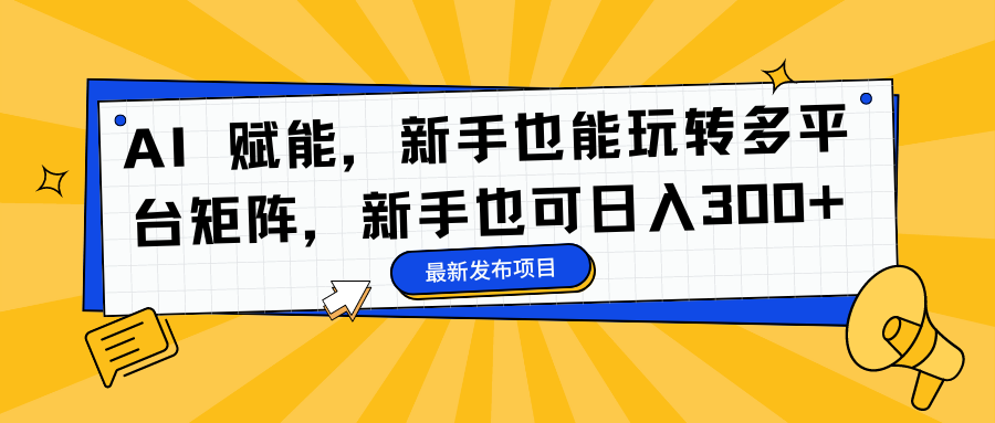 AI 赋能，新手也能玩转多平台矩阵，新手也可日入300+-汉兴项目网创资源网