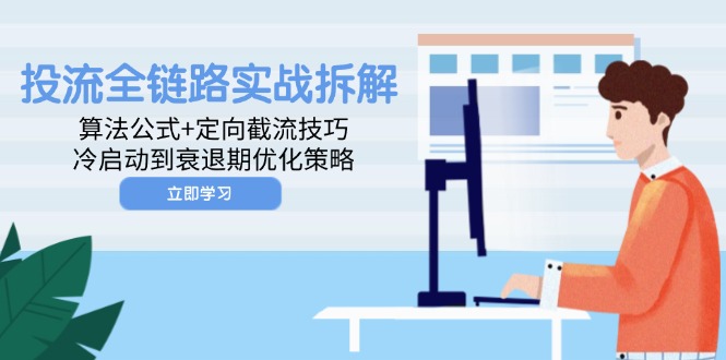 投流全链路实战拆解：算法公式+定向截流技巧，冷启动到衰退期优化策略-汉兴项目网创资源网