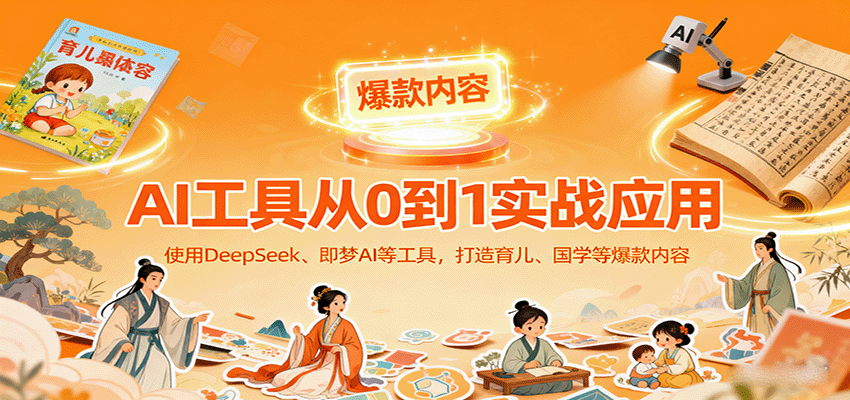 AI工具实战应用,零基础使用DeepSeek、即梦AI等打造育儿、国学等可变现的爆款作品-汉兴项目网创资源网
