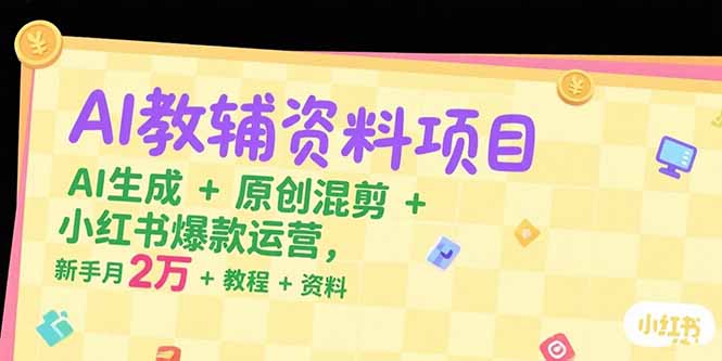 AI教辅资料项目，AI生成+原创混剪+小红书爆款运营，新手月入2万+教程+资料-汉兴项目网创资源网