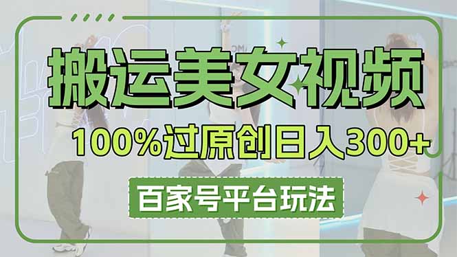 搬运美女视频100%过原创大揭秘,百家号平台玩法,轻松日入3000+(可矩阵-汉兴项目网创资源网