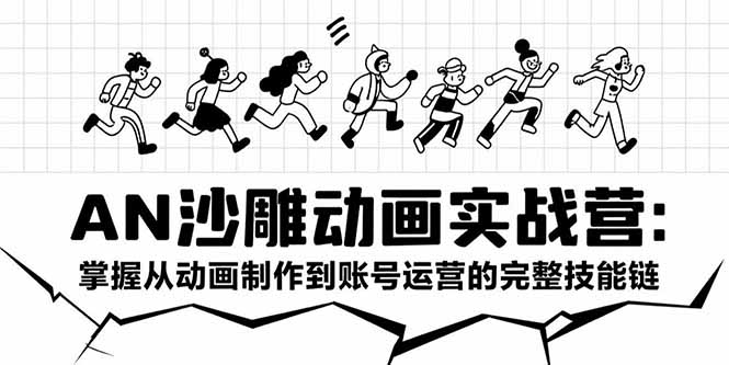 AN沙雕动画实战营：掌握从动画制作到账号运营的完整技能链-汉兴项目网创资源网