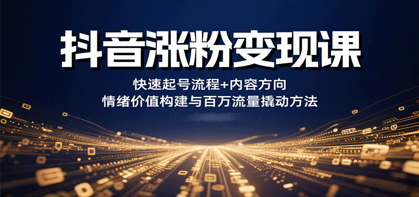 抖音涨粉变现课,快速起号流程+内容方向+情绪价值构建与百万流量撬动方法-汉兴项目网创资源网