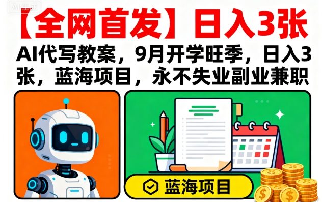 【全网首发】AI代写教案，9月开学旺季，日入3张，蓝海项目，永不失业副业兼职-汉兴项目网创资源网