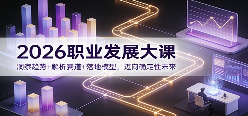 2026职业发展大课：洞察趋势+解析赛道+落地模型，迈向确定性未来-汉兴项目网创资源网