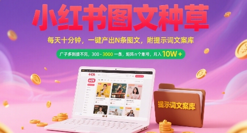 小红书图文种草，每天十分钟，一键产出N条图文， 广子多到接不完， 300-3k一条，矩阵n个账号月入几个W-汉兴项目网创资源网