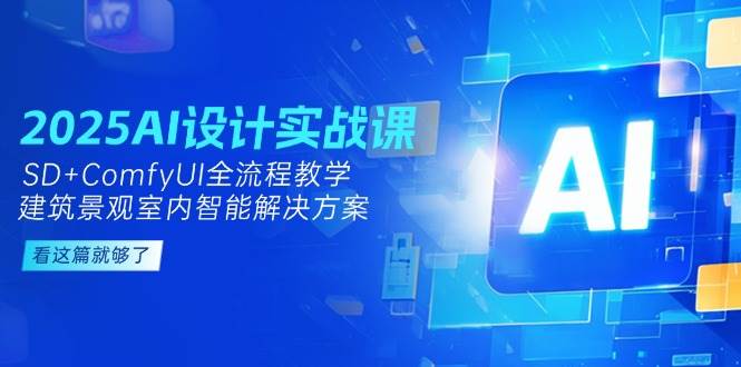 2025AI设计实战课,SD+ComfyUI全流程教学,建筑景观室内智能解决方案-汉兴项目网创资源网