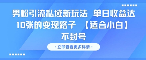 男粉引流私域新玩法，单日收益达10张的变现路子 【适合小白】不封号-汉兴项目网创资源网