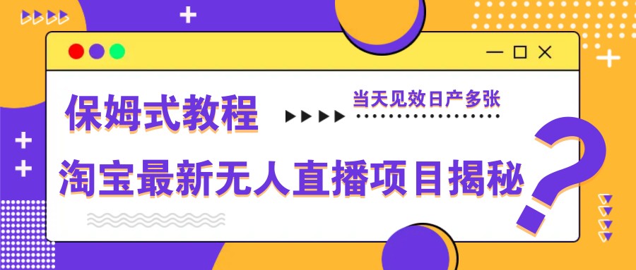 淘宝最新无人直播项目揭秘，保姆式教程，当天见效日产多张-汉兴项目网创资源网