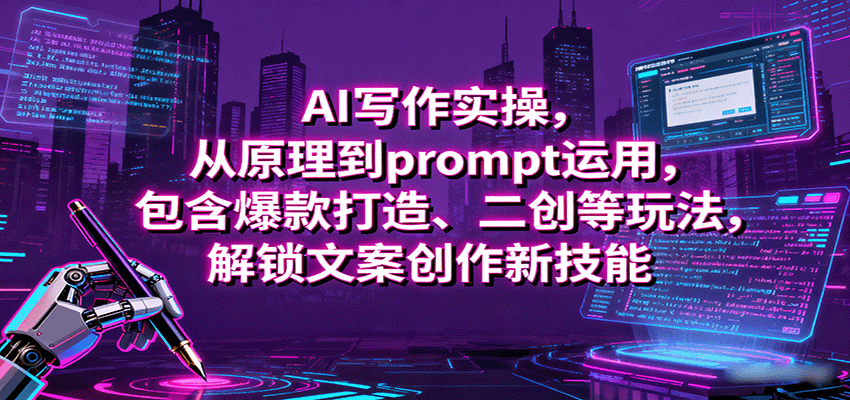 AI写作实操,从原理到prompt运用,包含爆款打造、二创等玩法,解锁文案创作新技能-汉兴项目网创资源网