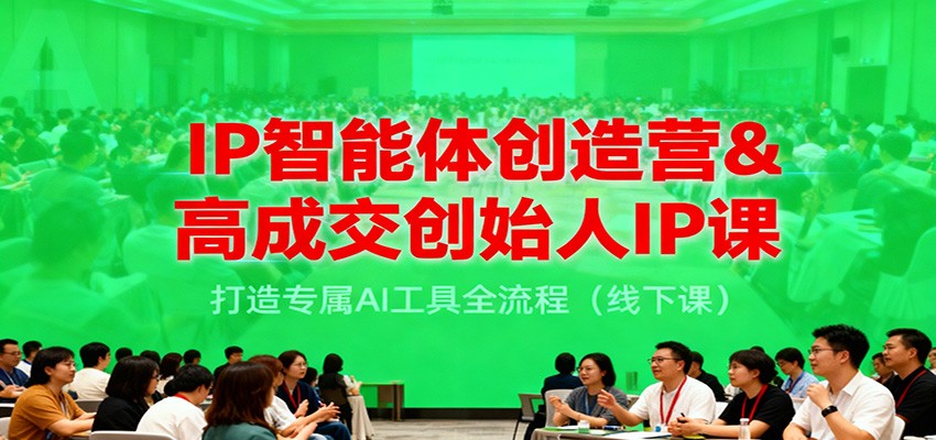 IP智能体创造营&高成交创始人IP课,打造专属AI工具全流程(线下课)-汉兴项目网创资源网