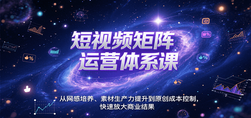 短视频矩阵运营体系课,从网感培养、素材生产力提升到原创成本控制,快速放大商业结果-汉兴项目网创资源网